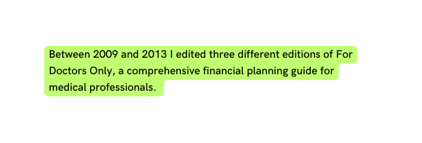 Between 2009 and 2013 I edited three different editions of For Doctors Only a comprehensive financial planning guide for medical professionals