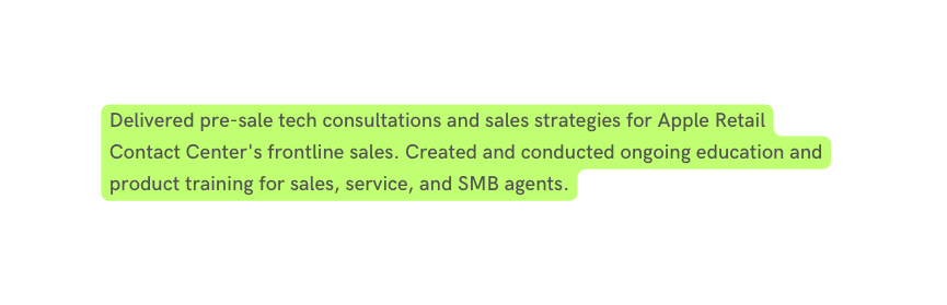 Delivered pre sale tech consultations and sales strategies for Apple Retail Contact Center s frontline sales Created and conducted ongoing education and product training for sales service and SMB agents