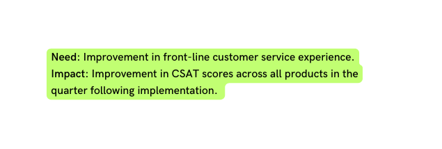 Need Improvement in front line customer service experience Impact Improvement in CSAT scores across all products in the quarter following implementation